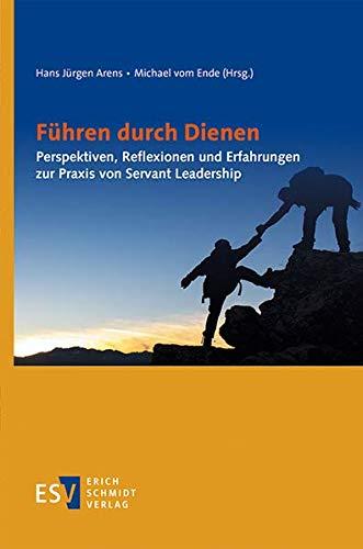 Führen durch Dienen: Perspektiven, Reflexionen und Erfahrungen zur Praxis von Servant Leadership