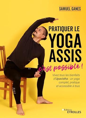 Pratiquer le yoga assis, c'est possible ! : vivez tous les bienfaits d'Upavistha : un yoga complet, pratique et accessible à tous