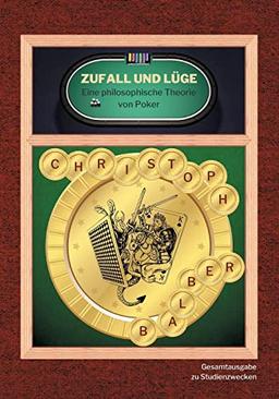 Zufall und Lüge: Eine philosophische Theorie von Poker (Gesamtausgabe zu Studienzwecken)