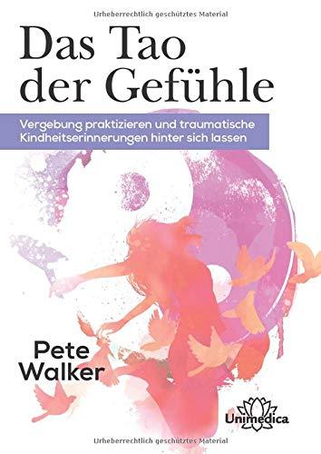 Das Tao der Gefühle: Vergebung praktizieren und traumatische Kinderheitserinnerungen hinter sich lassen