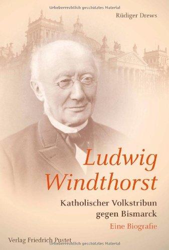 Ludwig Windthorst: Katholischer Volsktribun gegen Bismarck - Eine Biografie