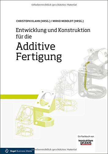 Entwicklung und Konstruktion für die Additive Fertigung: Grundlagen und Methoden für den Einsatz in industriellen Endkundenprodukten