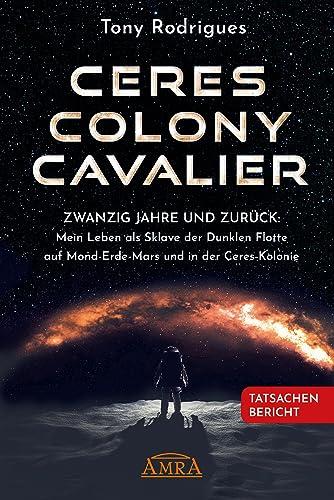 CERES COLONY CAVALIER. Zwanzig Jahre und zurück: Mein Leben als Sklave der Dunklen Flotte auf Mond-Erde-Mars und in der Ceres-Kolonie [Tatsachen-Bericht] (Geheime Weltraumprogramme)