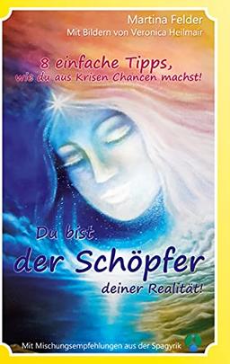 Du bist der Schöpfer deiner Realität - Vom Opfer zum Schöpfer: 8 Tipps, wie du aus Kriesen Chancen machst!