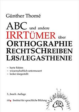 ABC und andere Irrtümer über Orthographie, Rechtschreiben, LRS/Legasthenie: - harte Fakten - wissenschaftlich untermauert - locker dargestellt