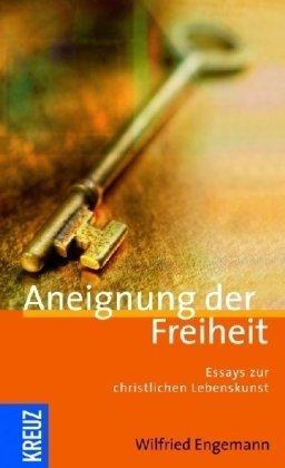 Aneignung der Freiheit: Essays zur christlichen Lebenskunst