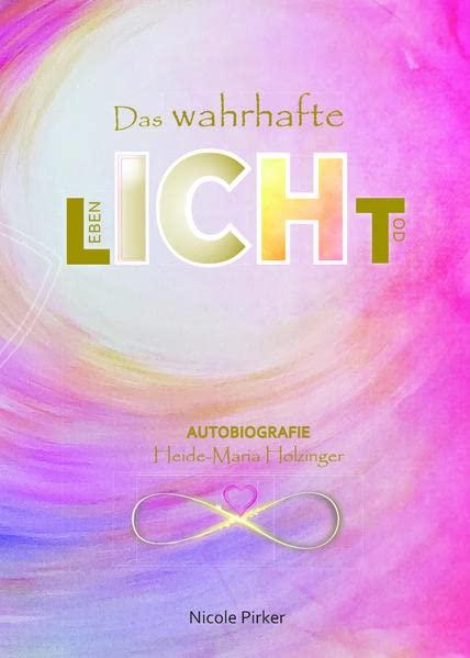 Das wahrhafte LICHT: Autobiografie Heide-Maria Holzinger