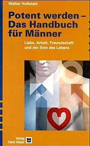 Potent werden - Das Handbuch für Männer: Liebe, Arbeit, Freundschaft und der Sinn des Lebens