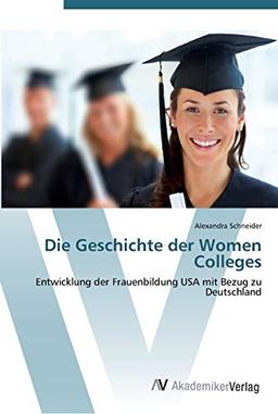 Die Geschichte der Women Colleges: Entwicklung der Frauenbildung USA mit Bezug zu Deutschland