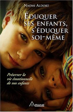 Eduquer ses enfants, s'éduquer soi-même : Préserver la vie émotionnelle de nos enfants