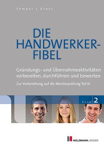 Die Handwerker-Fibel: Band 2: Gründungs- und Übernahmeaktitvitäten vorbereiten, durchführen und bewerten - Zur Vorbereitung auf die Meisterprüfung Teil III