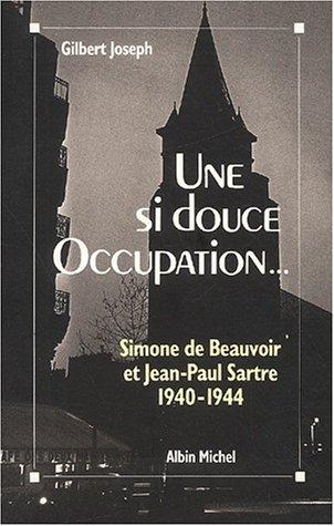 Une si douce Occupation : Simone de Beauvoir, Jean-Paul Sartre, 1940-1944