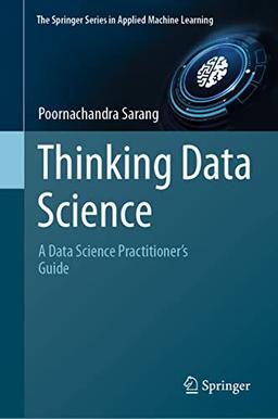 Thinking Data Science: A Data Science Practitioner’s Guide (The Springer Series in Applied Machine Learning)