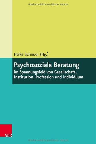 Psychosoziale Beratung im Spannungsfeld von Gesellschaft, Institution, Profession und Individuum