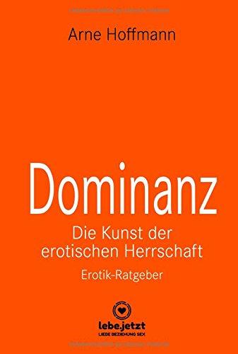 Dominanz Die Kunst der erotischen Herrschaft | Erotischer Ratgeber: Lerne am raffiniertesten zu demütigen und bestrafen (lebe.jetzt Ratgeber 4)