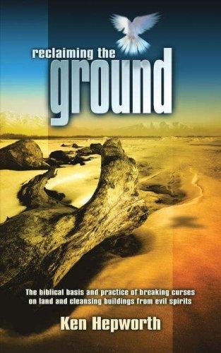 Reclaiming the Ground: The Biblical Basis and Practice of Breaking Curses on Land and Cleansing Buildings from Evil Spirits