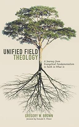 Unified Field Theology: A Journey from Evangelical Fundamentalism to Faith in What Is