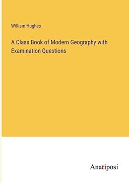 A Class Book of Modern Geography with Examination Questions