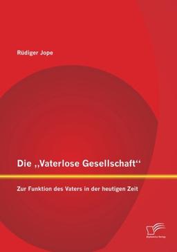 Die "Vaterlose Gesellschaft: Zur Funktion des Vaters in der heutigen Zeit