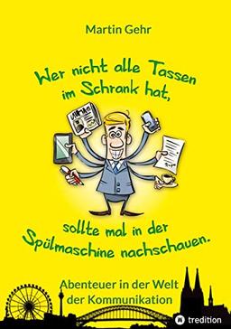 Wer nicht alle Tassen im Schrank hat, sollte mal in der Spülmaschine nachschauen.: Abenteuer in der Welt der Kommunikation