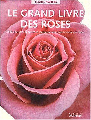 Le grand livre des roses : 1000 photos pour suivre la réalisation des projets étape par étape