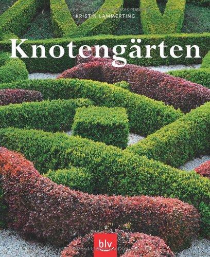 Knotengärten: Eine historische Gartenkunst wieder entdeckt Geschichte, Anlage, Pflanzen, Pflege