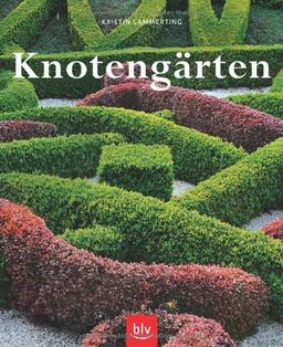 Knotengärten: Eine historische Gartenkunst wieder entdeckt Geschichte, Anlage, Pflanzen, Pflege