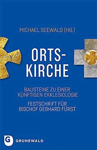 Ortskirche: Bausteine zu einer künftigen Ekklesiologie - Festschrift für Bischof Gebhard Fürst