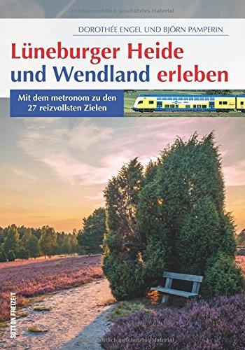 Lüneburger Heide und Wendland erleben : Mit dem metronom zu den 28 reizvollsten Zielen (Sutton Freizeit)