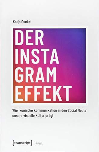 Der Instagram-Effekt: Wie ikonische Kommunikation in den Social Media unsere visuelle Kultur prägt (Image, Band 139)