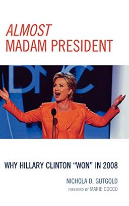 Almost Madam President: Why Hillary Clinton 'Won' in 2008 (Lexington Studies in Political Communication)