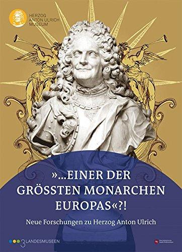 ... einer der größten Monarchen Europas?! - Neue Forschungen zu Herzog Anton Ulrich