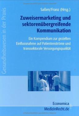 Zuweisermarketing mit sektorenübergreifender Kommunikation: Ein Kompendium zur gezielten Einflussnahme auf Patientenströme und transsektorale Versorgungsqualität (Gesundheitswesen in der Praxis)