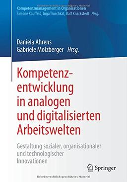 Kompetenzentwicklung in analogen und digitalisierten Arbeitswelten: Gestaltung sozialer, organisationaler und technologischer Innovationen (Kompetenzmanagement in Organisationen)