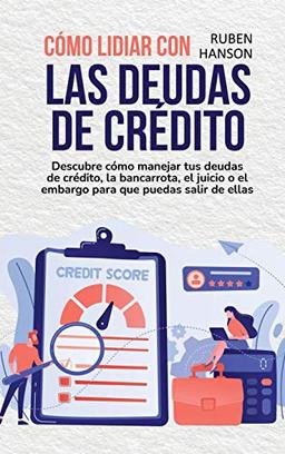 Cómo Lidiar Con Las Deudas De Crédito: Descubre Cómo Manejar Tus Deudas De Crédito, La Bancarrota, El Juicio O El Embargo Para Que Puedas Salir De Ellas (Understand Bankruptcy)