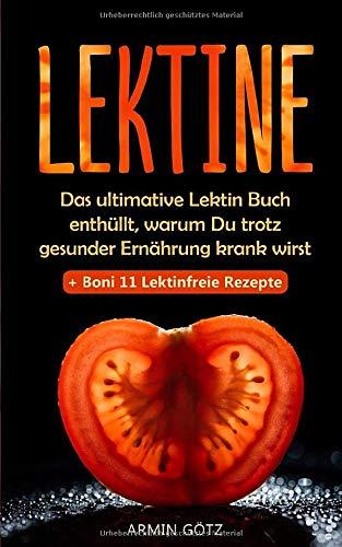 Lektine: Das ultimative Lektin Buch enthüllt, warum Du trotz gesunder Ernährung krank wirst + Boni 11 Lektinfreie Rezepte