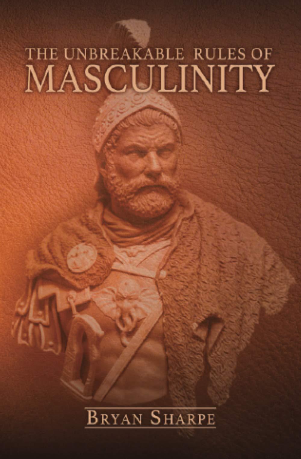 The Unbreakable Rules For Masculinity: Learn how to make nearly any woman submit to you and practically beg for it too!