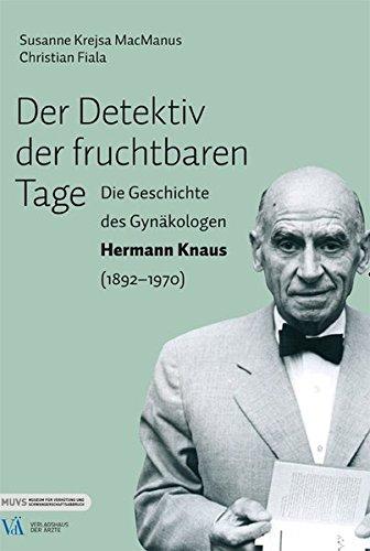 Der Detektiv der fruchtbaren Tage: Die Geschichte des Gynäkologen Hermann Knaus (1892 - 1970)