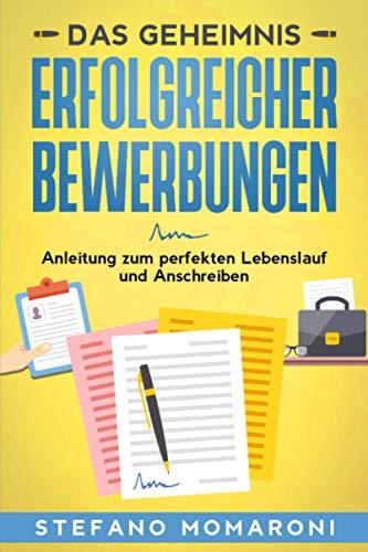 Das Geheimnis erfolgreicher Bewerbungen: Anleitung zum perfekten Lebenslauf und Anschreiben