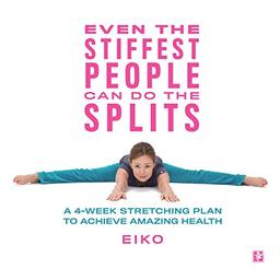 Even the Stiffest People Can Do the Splits: A 4-Week Stretching Plan to Achieve Amazing Health