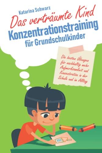 Das verträumte Kind – Konzentrationstraining für Grundschulkinder: Die besten Übungen für nachhaltig mehr Aufmerksamkeit und Konzentration in der Schule und im Alltag