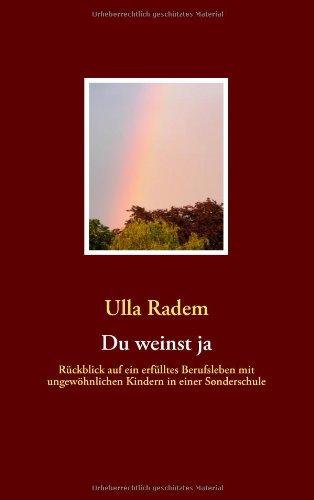 Du weinst ja: Rückblick auf ein erfülltes Berufsleben mit ungewöhnlichen Kindern in einer Sonderschule