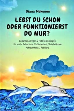 Lebst Du schon oder funktionierst Du nur?: Gedankenanreger & Reflexionsfragen für mehr Selbstliebe, Zufriedenheit, Wohlbefinden, Achtsamkeit & Resilienz