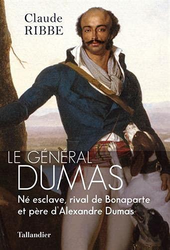 Le Général Dumas : Né esclave, rival de Bonaparte et père d'Alexandre Dumas: NÉ ESCLAVE, RIVAL DE BONAPARTE ET PÈRE D'ALEXANDRE DUMAS