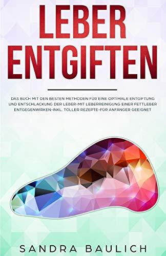 Leber entgiften: Das Buch mit den besten Methoden für eine optimale Entgiftung und Entschlackung der Leber-Mit Leberreinigung einer Fettleber entgegenwirken-Inkl. toller Rezepte-Für Anfänger geeignet