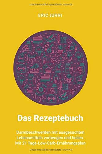 Das Rezeptebuch: Darmbeschwerden mit ausgesuchten Lebensmitteln vorbeugen und heilen. Mit 21 Tage-Low-Carb-Ernährungsplan