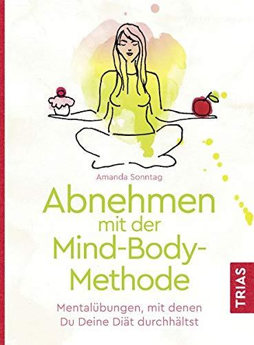 Abnehmen mit der Mind-Body-Methode: Mentalübungen, mit denen Du Deine Diät durchhältst