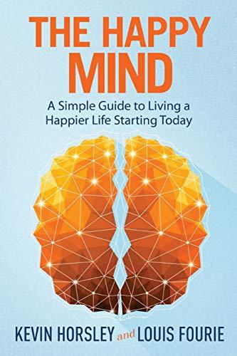 The Happy Mind: A Simple Guide to Living a Happier Life Starting Today