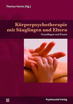 Körperpsychotherapie mit Säuglingen und Eltern: Grundlagen und Praxis (Therapie & Beratung)