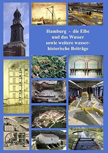 Hamburg - die Elbe und das Wasser sowie weitere wasserhistorische Beiträge: Schriften der Deutschen Wasserhistorischen Gesellschaft e.V.,Band 13